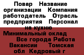 Повар › Название организации ­ Компания-работодатель › Отрасль предприятия ­ Персонал на кухню › Минимальный оклад ­ 12 000 - Все города Работа » Вакансии   . Томская обл.,Кедровый г.